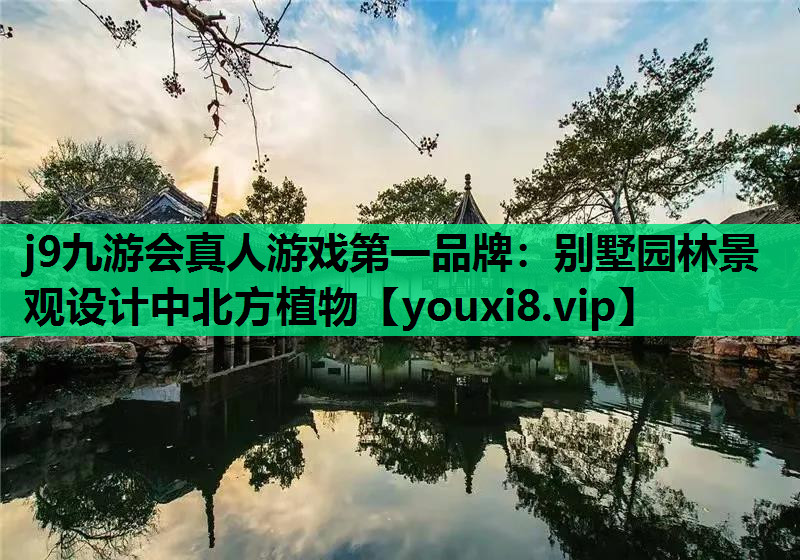 j9九游会真人游戏第一品牌：别墅园林景观设计中北方植物