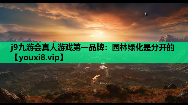 j9九游会真人游戏第一品牌：园林绿化是分开的